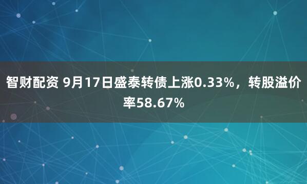 智财配资 9月17日盛泰转债上涨0.33%，转股溢价率58.67%