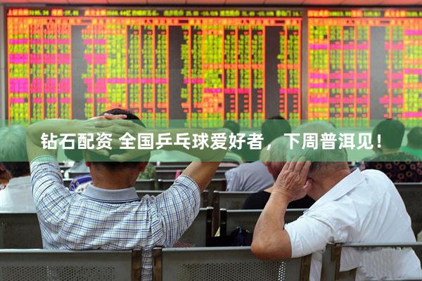 钻石配资 全国乒乓球爱好者，下周普洱见！