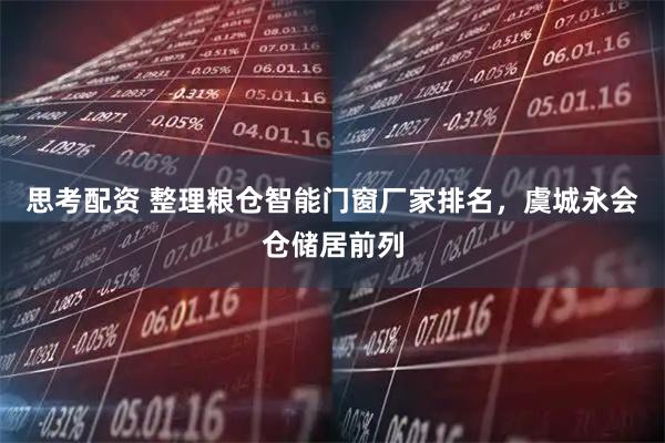 思考配资 整理粮仓智能门窗厂家排名，虞城永会仓储居前列