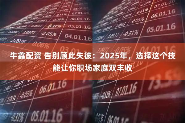 牛鑫配资 告别顾此失彼：2025年，选择这个技能让你职场家庭双丰收
