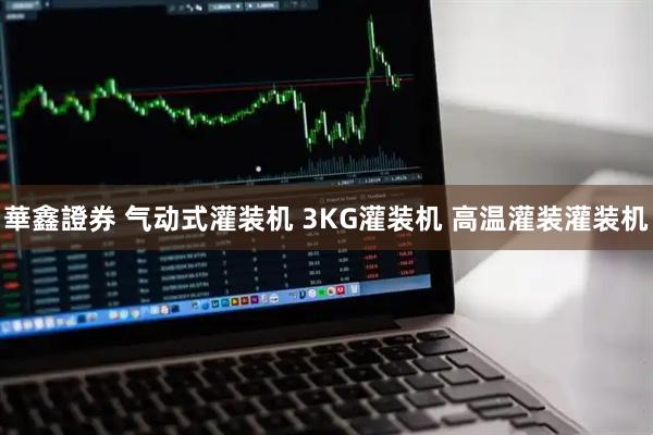 華鑫證券 气动式灌装机 3KG灌装机 高温灌装灌装机