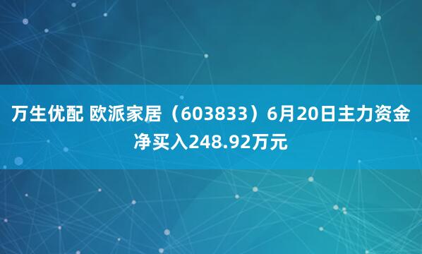万生优配 欧派家居（603833）6月20日主力资金净买入248.92万元